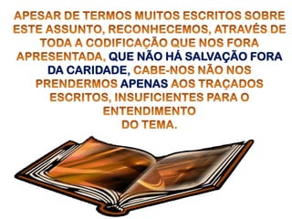 QUE NÃO HÁ SALVAÇÃO FORA
DA CARIDADE,
          APENAS
 