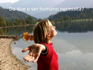Do que o ser humano necessita?
 