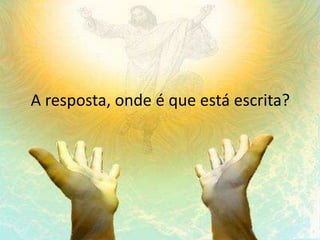 A resposta, onde é que está escrita?
 