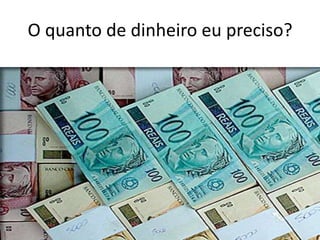 O quanto de dinheiro eu preciso?
 