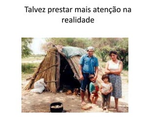 Talvez prestar mais atenção na
realidade
 