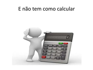E não tem como calcular
 