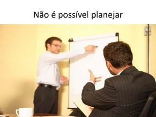 Não é possível planejar
 