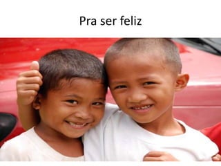 Pra ser feliz
 