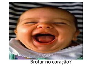 Brotar no coração?
 