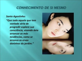 Santo Agostinho: 
“Que todo aquele que tem 
vontade séria de 
progredir explore sua 
consciência, visando dela 
arrancar as más 
tendências, como se 
arranca as ervas 
daninhas do jardim.” 
 