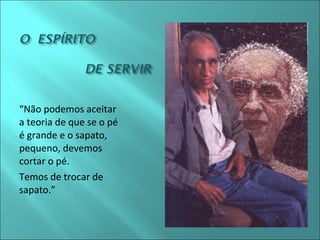 “Não podemos aceitar 
a teoria de que se o pé 
é grande e o sapato, 
pequeno, devemos 
cortar o pé. 
Temos de trocar de 
sapato.” 
 