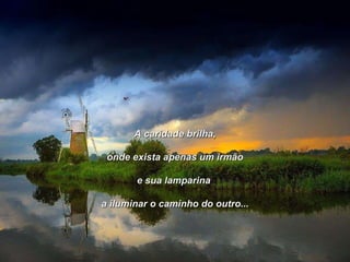 A caridade brilha, onde exista apenas um irmão e sua lamparina  a iluminar o caminho do outro... 