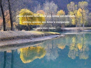 Jesus a maior referência que temos em caridade, utilizou apenas seu Amor e compaixão para com todos. 