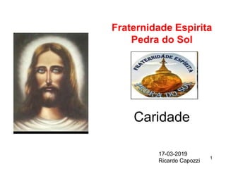 Caridade
Fraternidade Espirita
Pedra do Sol
1
17-03-2019
Ricardo Capozzi
 