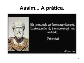 15
Assim... A prática.
 