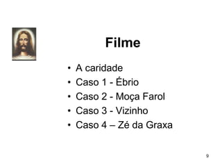 Filme
• A caridade
• Caso 1 - Ébrio
• Caso 2 - Moça Farol
• Caso 3 - Vizinho
• Caso 4 – Zé da Graxa
9
 