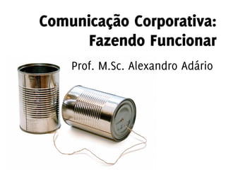Comunicação Corporativa:
Fazendo Funcionar
Comunicação Corporativa:
Fazendo Funcionar
Prof. M.Sc. Alexandro Adário
 