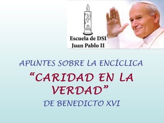 “ CARIDAD EN LA VERDAD”   DE BENEDICTO XVI APUNTES SOBRE LA ENCÍCLICA  
