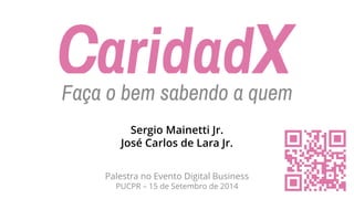 Palestra no Evento Digital BusinessPUCPR –15 de Setembro de 2014 
Faça o bem sabendo a quem 
Sergio MainettiJr. José Carlos de Lara Jr.  