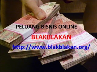 PELUANG BISNIS ONLINE BLAKBLAKAN http://www.blakblakan.org/ 