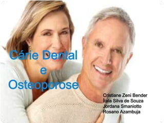 Cárie Dental
e
Osteoporose
Cristiane Zeni Bender
Ítala Silva de Souza
Jordana Smaniotto
Rosano Azambuja
 