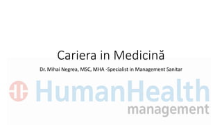 Cariera in Medicină
Dr. Mihai Negrea, MSC, MHA -Specialist in Management Sanitar
 