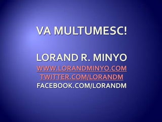 VA MULTUMESC!LORAND R. MINYOWWW.LORANDMINYO.COMTWITTER.COM/LORANDMFACEBOOK.COM/LORANDM