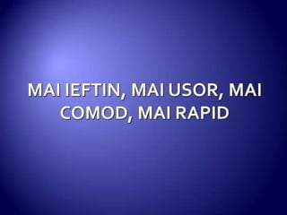 MAI IEFTIN, MAI USOR, MAI COMOD, MAI RAPID