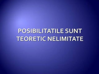 POSIBILITATILE SUNT TEORETIC NELIMITATE