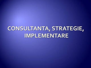 CONSULTANTA, STRATEGIE, IMPLEMENTARE