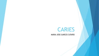 CARIES
MARIA JOSE GARCES CATAÑO
 