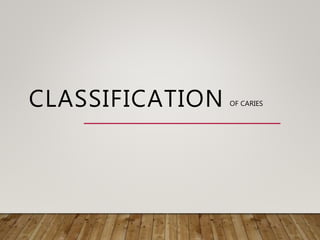 CLASSIFICATION OF CARIES
 
