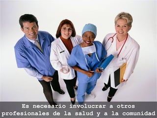Es necesario involucrar a otros
profesionales de la salud y a la comunidad
 