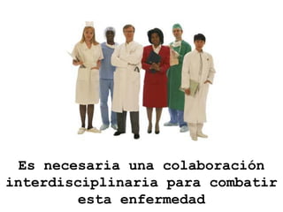 Es necesaria una colaboración
interdisciplinaria para combatir
         esta enfermedad
 