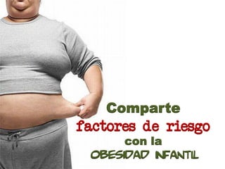 Comparte
factores de riesgo
      con la
 obesidad infantil
 