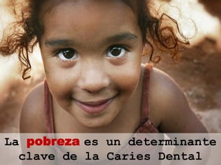 La pobreza es un determinante
  clave de la Caries Dental
 