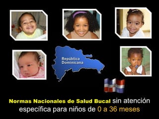 Normas Nacionales de Salud Bucal sin atención
   específica para niños de 0 a 36 meses
 