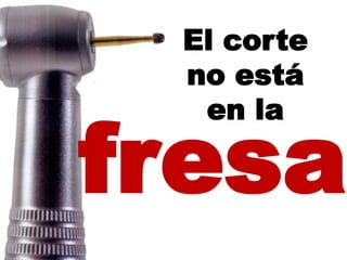 El corte
 no está


fresa
  en la
 