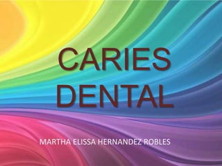 CARIES
DENTAL
MARTHA ELISSA HERNANDEZ ROBLES
 