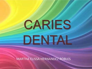 CARIES
   DENTAL
MARTHA ELISSA HERNANDEZ ROBLES
 