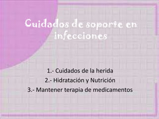 Cuidados de soporte en
infecciones
1.- Cuidados de la herida
2.- Hidratación y Nutrición
3.- Mantener terapia de medicamentos
 