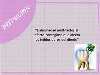 “Enfermedad multifactorial
infecto-contagiosa que afecta
los tejidos duros del diente”
 