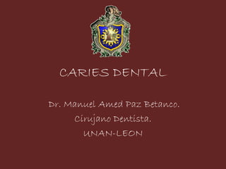 CARIES DENTAL
Dr. Manuel Amed Paz Betanco.
Cirujano Dentista.
UNAN-LEON
 