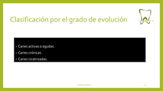 Clasificación por el grado de evolución
• Caries activas o agudas.
• Caries crónicas.
• Caries cicatrizadas.
CARIES DENTAL 29
 