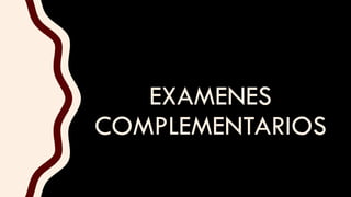 EXAMENES
COMPLEMENTARIOS
 