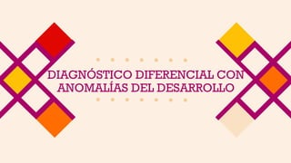 DIAGNÓSTICO DIFERENCIAL CON
ANOMALÍAS DEL DESARROLLO
 