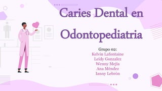 Caries Dental en
Odontopediatria
Grupo 02:
Kelvin Lafontaine
Leidy Gonzalez
Wenny Mejía
Ana Méndez
Ianny Lebrón
 