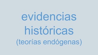 evidencias
históricas
(teorías endógenas)
 