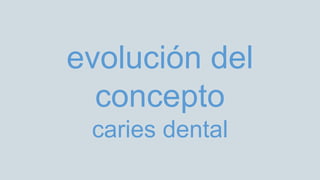 evolución del
concepto
caries dental
 