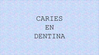 CARIES
EN
DENTINA
 