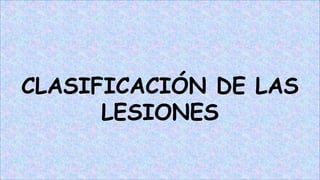 CLASIFICACIÓN DE LAS
LESIONES
 