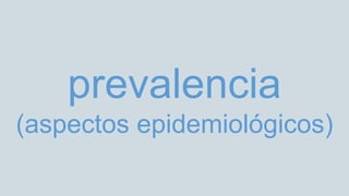 prevalencia
(aspectos epidemiológicos)
 