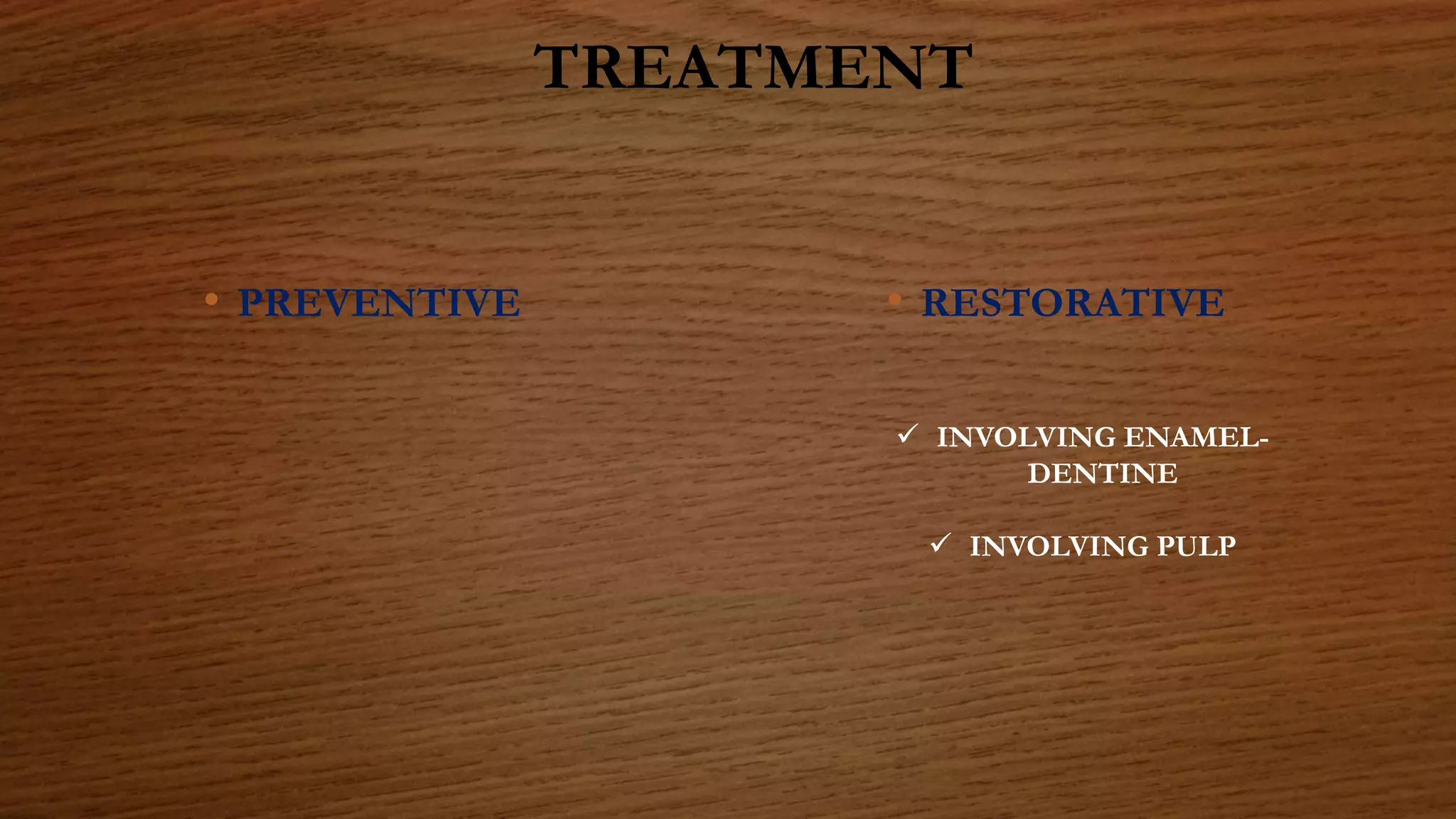 TREATMENT
• PREVENTIVE • RESTORATIVE
 INVOLVING ENAMEL-
DENTINE
 INVOLVING PULP
 