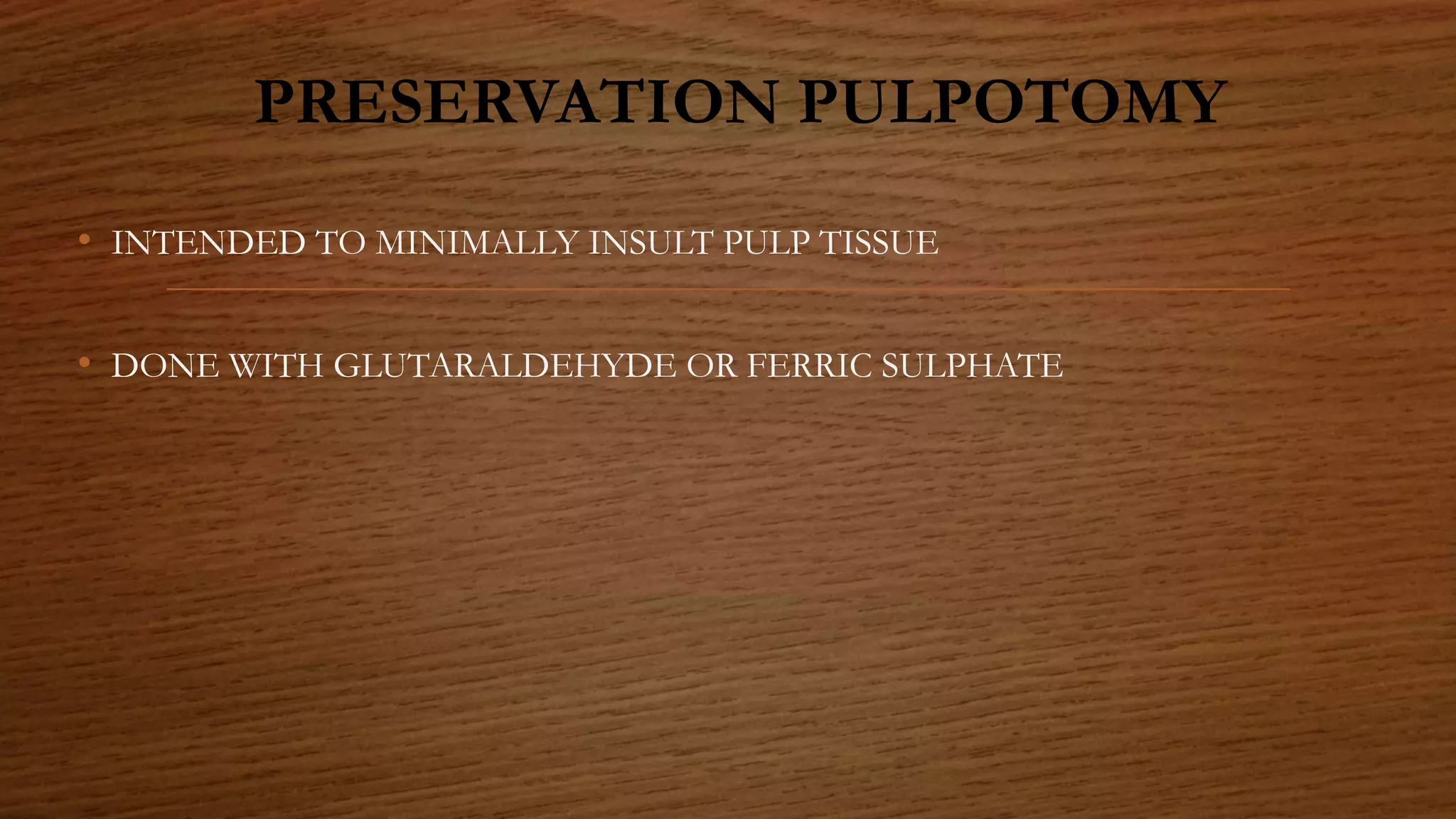 PRESERVATION PULPOTOMY
• INTENDED TO MINIMALLY INSULT PULP TISSUE
• DONE WITH GLUTARALDEHYDE OR FERRIC SULPHATE
 